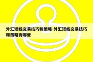 外汇短线交易技巧和策略-外汇短线交易技巧和策略有哪些