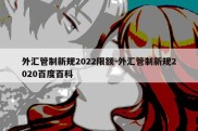 外汇管制新规2022限额-外汇管制新规2020百度百科