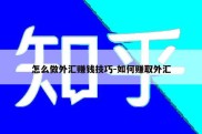 怎么做外汇赚钱技巧-如何赚取外汇