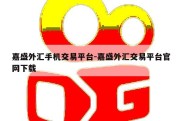 嘉盛外汇手机交易平台-嘉盛外汇交易平台官网下载