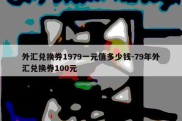 外汇兑换券1979一元值多少钱-79年外汇兑换券100元