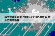 新手炒外汇需要了解的10个技巧是什么-炒外汇新手教程