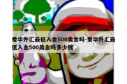 爱华外汇最低入金500美金吗-爱华外汇最低入金500美金吗多少钱