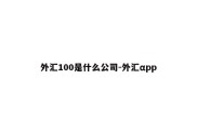 外汇100是什么公司-外汇αpp