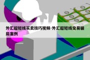 外汇超短线买卖技巧视频-外汇超短线交易骗局案例