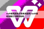 usdt提现到支付宝有风险吗-usdt提现到银行卡要交税吗