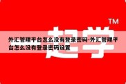 外汇管理平台怎么没有登录密码-外汇管理平台怎么没有登录密码设置