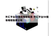 外汇平台50强有哪些股票-外汇平台50强有哪些股票公司