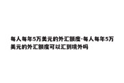 每人每年5万美元的外汇额度-每人每年5万美元的外汇额度可以汇到境外吗