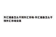 外汇储备怎么干预外汇市场-外汇储备怎么干预外汇市场交易