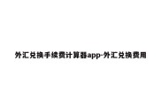 外汇兑换手续费计算器app-外汇兑换费用