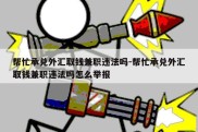 帮忙承兑外汇取钱兼职违法吗-帮忙承兑外汇取钱兼职违法吗怎么举报