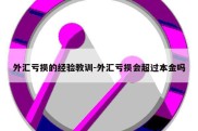 外汇亏损的经验教训-外汇亏损会超过本金吗