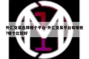 外汇交易选择哪个平台-外汇交易平台有哪些?哪个比较好