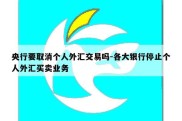 央行要取消个人外汇交易吗-各大银行停止个人外汇买卖业务