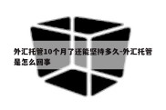 外汇托管10个月了还能坚持多久-外汇托管是怎么回事