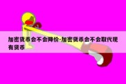 加密货币会不会降价-加密货币会不会取代现有货币