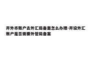 开外币账户去外汇局备案怎么办理-开设外汇账户是否需要外管局备案