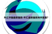 外汇诈骗最新骗局-外汇最新骗局如何报案?