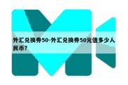 外汇兑换券50-外汇兑换券50元值多少人民币?