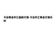 今日黄金外汇最新行情-今日外汇黄金行情分析