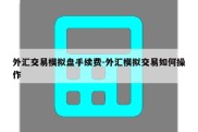 外汇交易模拟盘手续费-外汇模拟交易如何操作