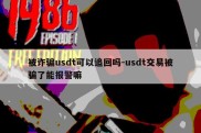 被诈骗usdt可以追回吗-usdt交易被骗了能报警嘛