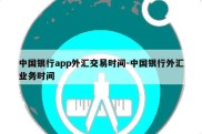 中国银行app外汇交易时间-中国银行外汇业务时间