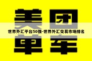 世界外汇平台50强-世界外汇交易市场排名