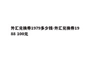 外汇兑换券1979多少钱-外汇兑换券1988 100元