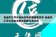 自由外汇可以自由兑换其他国家货币-自由外汇可以自由兑换其他国家货币吗