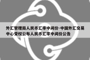 外汇管理局人民币汇率中间价-中国外汇交易中心受权公布人民币汇率中间价公告