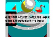 中国公布的外汇牌价100美元等于-中国公布的外汇牌价100美元等于多少欧元