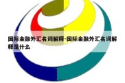 国际金融外汇名词解释-国际金融外汇名词解释是什么