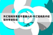 外汇短线交易是不是骗人的-外汇短线高手经验分享说实话