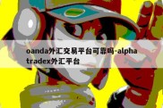 oanda外汇交易平台可靠吗-alphatradex外汇平台