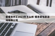 普爱思外汇2023年怎么样-爱思普信息咨询有限公司