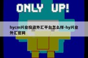 hycm兴业投资外汇平台怎么样-hy兴业外汇官网