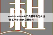 metatrader4外汇交易平台怎么玩-外汇平台 mt4交易软件