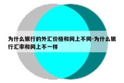 为什么银行的外汇价格和网上不同-为什么银行汇率和网上不一样