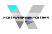 外汇交易平台骗局揭秘视频-外汇交易敢玩啊