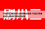 今日外汇美元对人民币牌价走势-今日汇率美元对人民币汇率中行走势