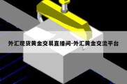 外汇现货黄金交易直播间-外汇黄金交流平台