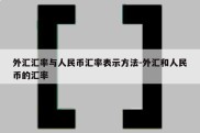 外汇汇率与人民币汇率表示方法-外汇和人民币的汇率