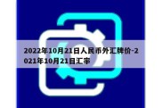 2022年10月21日人民币外汇牌价-2021年10月21日汇率