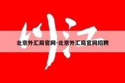 北京外汇局官网-北京外汇局官网招聘