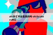 atc外汇平台是真的吗-atcbrokers外汇