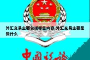 外汇交易主要包括哪些内容-外汇交易主要是做什么