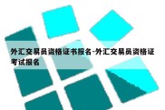 外汇交易员资格证书报名-外汇交易员资格证考试报名