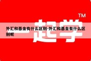 外汇和基金有什么区别-外汇和基金有什么区别呢